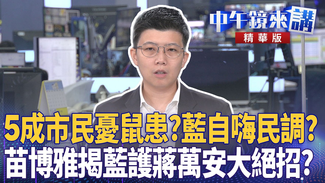 5成市民憂鼠患？藍自嗨民調？　苗博雅揭藍護蔣萬安大絕招？｜苗博雅 吳靜怡 卓冠廷 姚惠珍｜潘照文｜【#中午鏡來講】20260508