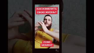 Как Изменить Свою Жизнь? Лови Момент