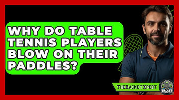 Why Do Table Tennis Players Blow On Their Paddles? - The Racket Xpert