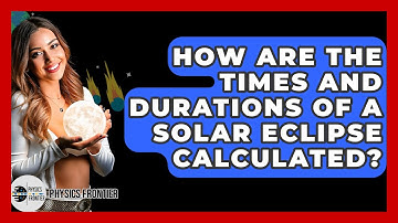 How Are The Times And Durations Of A Solar Eclipse Calculated? - Physics Frontier