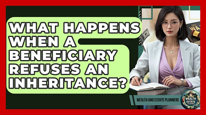 What Happens When A Beneficiary Refuses An Inheritance? - Wealth and Estate Planners