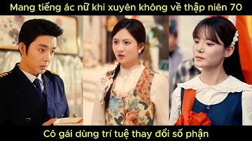 Mang tiếng ác nữ khi xuyên không về thập niên 70, cô gái dùng trí tuệ thay đổi số phận.