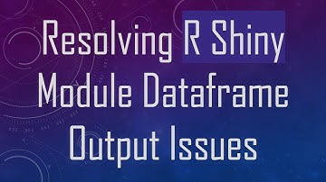 Resolving R Shiny Module Dataframe Output Issues