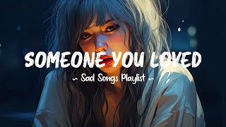 Someone You Loved 😥 Sad songs playlist that will make you cry ~ Depressing songs for broken hearts