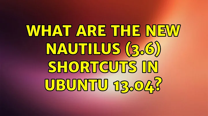 Ubuntu: What are the new Nautilus (3.6) shortcuts in Ubuntu 13.04? (2 Solutions!!)