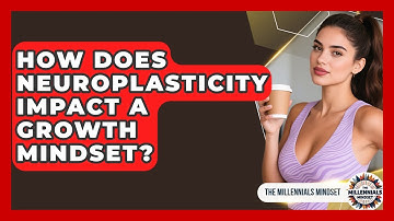 How Does Neuroplasticity Impact A Growth Mindset? - The Millennials Mindset