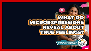 What Do Microexpressions Reveal About True Feelings? - Better Family Relationships