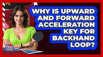 Why Is Upward And Forward Acceleration Key For Backhand Loop?