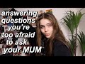 answering questions you’re too afraid to ask your mum