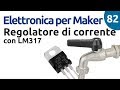 Usare LM317 come regolatore a corrente costante - Elettronica per maker - Video 82