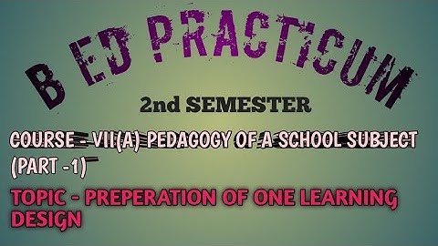 B Ed PRACTICUM | COURSE - VII(A) | PREPARATION OF ONE LEARNING DESIGN | PART -1 | 2ND SEMESTER|