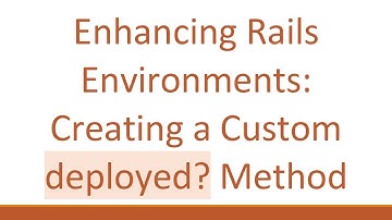 Enhancing Rails Environments: Creating a Custom deployed? Method