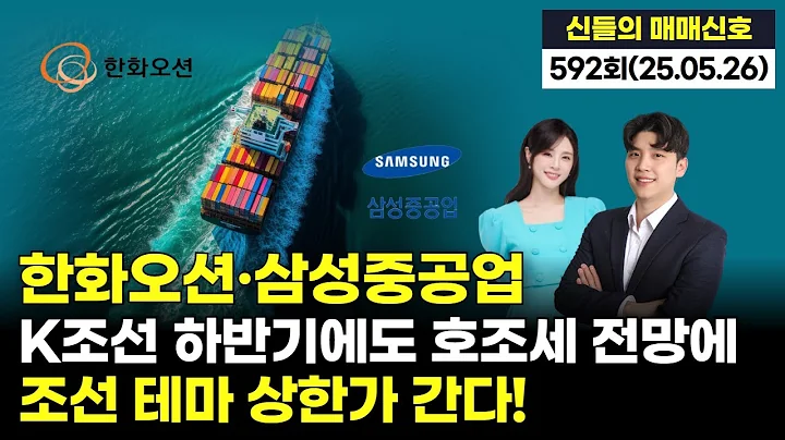 '한화오션·삼성중공업, K조선 하반기에도 호조세 전망에 조선 테마 상한가 간다!', '神들의 매매신호' 592회(20250526)