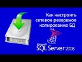 Как настроить сетевое резервное копирование БД  MS SQL Server 2008R2