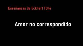 Amor no correspondido - Eckhart Tolle