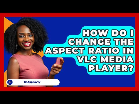 How Do I Change The Aspect Ratio In VLC Media Player? - Be App Savvy