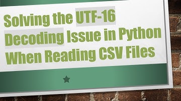 Solving the UTF-16 Decoding Issue in Python When Reading CSV Files
