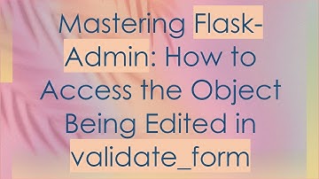 Mastering Flask-Admin: How to Access the Object Being Edited in validate_form