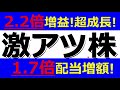 激アツ株！2.2倍増益の超成長株！1.7倍配当増額株も！