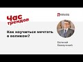 Час Трендов - Как научиться мечтать о великом?