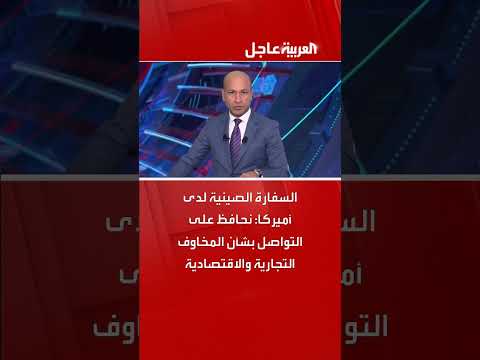 السفارة الصينية لدى أميركا: نحافظ على التواصل بشأن المخاوف التجارية والاقتصادية
