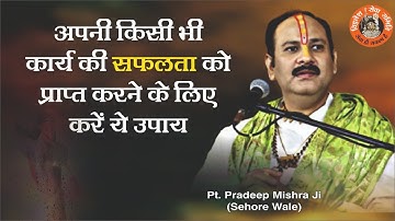 अपने  किसी कार्य की सफलता प्राप्त करने लिए करे उपाय - Pandit Pradeep Ji Mishra Sehore Wale