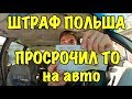 ПРОСТРОЧИЛ ТЕХ.ОСМОТР НА АВТО ПОЛЬША, ПОЛУЧИЛ ШТРАФ. ТО В ПОЛЬШЕ ОБЯЗАТЕЛЬНО!