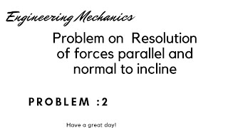 Resolution of forces, parallel and normal to incline. problem : 2