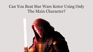 Can You Beat Star Wars Kotor Using Only The Main Character?