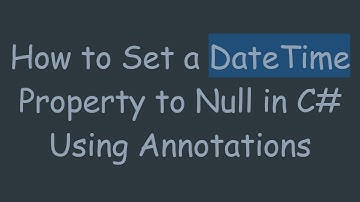 How to Set a DateTime Property to Null in C#  Using Annotations