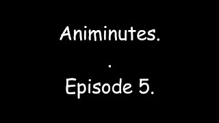 Animinutes - Episode 5.