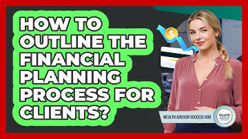 How To Outline The Financial Planning Process For Clients?
