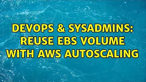 DevOps & SysAdmins: Reuse EBS volume with AWS autoscaling (3 Solutions!!)