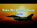 Take My Breath Away (Lyrics Video)by Berlin