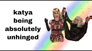 katya being absolutely UNHINGED