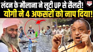 लंदन के Maulana ने UP सरकार को लगाया चूना! सैलरी देने वाले अधिकारियों पर Yogi का हंटर!