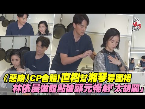 《惡吻》CP合體！直樹幫湘琴穿圍裙 林依晨做甜點被鄭元暢虧「太胡鬧」