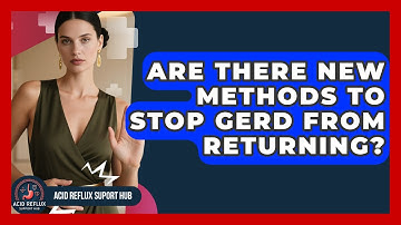 Are There New Methods To Stop GERD From Returning? - Acid Reflux Support Hub