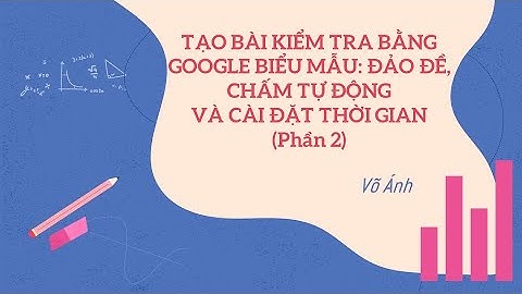 SỬ DỤNG GOOGLE FORM TẠO BÀI KIỂM TRA ĐẢO CÂU HỎI- CHẤM ĐIỂM TỰ ĐỘNG