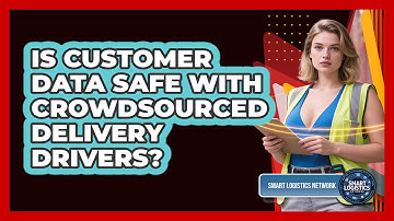 Is Customer Data Safe With Crowdsourced Delivery Drivers? - Smart Logistics Network
