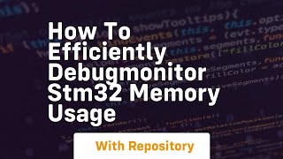 How To Efficiently Debugmonitor Stm32 Memory Usage