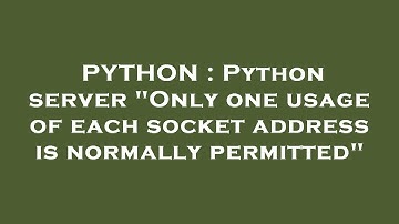 PYTHON : Python server "Only one usage of each socket address is normally permitted"