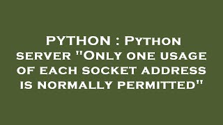 PYTHON : Python server "Only one usage of each socket address is normally permitted"