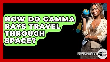 How Do Gamma Rays Travel Through Space? - Physics Frontier