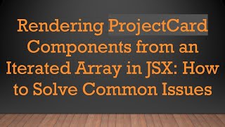 Rendering ProjectCard Components from an Iterated Array in JSX: How to Solve Common Issues