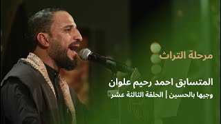 المتسابق احمد رحيم علوان | وجيها بالحسين - الحلقة الثالثة عشر | مرحلة التراث |  الموسم الرابع