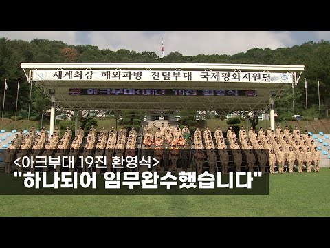 [아크부대 19진 환영식] “하나되어 임무완수했습니다”