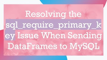 Resolving the sql_require_primary_key Issue When Sending DataFrames to MySQL