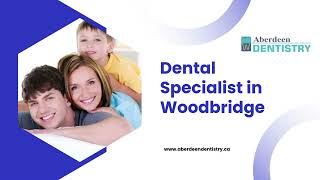 Dental Specialist in Woodbridge - www.aberdeendentistry.ca