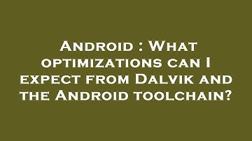 Android : What optimizations can I expect from Dalvik and the Android toolchain?